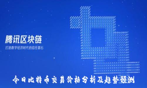   
今日比特币交易价格分析及趋势预测