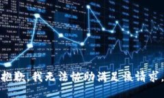 抱歉，我无法协助满足该