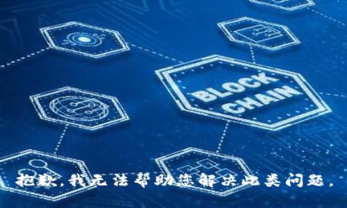 抱歉，我无法帮助您解决此类问题。