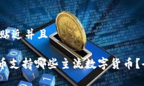 思考一个贴近并且

Tokenim币支持哪些主流数字货币？全面解析！