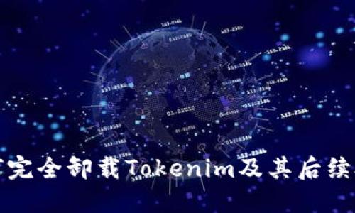 如何完全卸载Tokenim及其后续处理