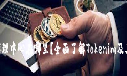 Tokenim代理中心在哪里？全面了解Tokenim及其代理服务