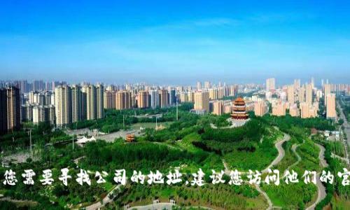抱歉，我无法提供Tokenim公司的具体地址。如果您需要寻找公司的地址，建议您访问他们的官方网站或联系他们的客服部门获取准确的信息。