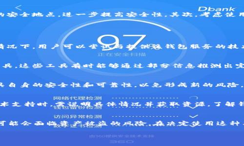   怎样找回钱包助记词：方法与技巧 / 
 guanjianci 钱包助记词,找回助记词,助记词恢复 /guanjianci 

一、助记词是什么？
助记词是加密货币钱包中一种重要的安全机制，用于生成和恢复用户的私钥。通常由12至24个单词组成，这些单词是从特定的词库中选出的。不同的钱包服务提供商可能采用不同的词库，但基本原理是相同的。助记词不仅便于用户记忆，还能为用户提供一种方便的方式来备份和恢复他们的加密资产。若忘记或丢失助记词，用户可能会彻底失去对钱包中资产的访问权，因此，妥善保管助记词是极其重要的。

二、丢失助记词的后果
当用户丢失了钱包的助记词，有可能面临严重的后果。首先，助记词是访问和控制钱包中资产的唯一凭证，丢失助记词就意味着失去对这些资产的控制权。在此情况下，用户将无法再进行任何交易、转账或查看资产余额。其次，由于区块链的去中心化特性，钱包的恢复通常无法依赖于任何官方或第三方服务。一旦助记词遗失，资产就如同在一个锁住的房间里，再也没有办法进入。因此，确保助记词的安全和备份至关重要。

三、如何找回钱包助记词？
若用户发现自己忘记或没有记录钱包助记词，一些步骤可以尝试找回。首先，查看是否有任何提前备份的文档或文件。如果用户在创建钱包时保留了任何形式的笔记，检查这些笔记可能会带来意外的惊喜。其次，确认是否使用了助记词导出功能，某些钱包允许用户在创建时导出助记词。如果用户曾经进行过这一操作，可在以前的设备或备份中找到。第三，若在多个设备上使用同一钱包，建议在其他设备上检查是否仍能访问助记词，以便恢复访问权。

四、使用恢复工具和恢复服务
在某些情况下，用户可能需要借助专业的恢复工具或服务来找回助记词。有一些第三方平台提供钱包助记词恢复的服务，但用户需谨慎选择，确保平台的安全性和信誉度。不当使用可能导致账号被窃取或数据丢失。此外，利用加密算法和其他技术手段，一些工具声称能够通过部分信息恢复完整的助记词。如果选择这一类工具，务必进行充分的研究，并了解其工作原理和成功率。

五、如何预防助记词丢失？
为了预防未来的助记词丢失，用户可以采取多种措施提前做好准备。首先，写下助记词并妥善保管，避免存储在数字设备中，以免黑客入侵或设备故障导致丢失。可以将助记词分成两份，分别存放在不同的安全地点，进一步提高安全性。其次，考虑使用硬件钱包或其他安全解决方案，这类设备通常具备额外的安全层，能够有效减少丢失风险。此外，定期检查资产余额和钱包状态，确保一切正常运行，有助于早期发现问题，从而防止不必要的损失。

相关问题

1. 助记词丢失后，可以通过什么方式找回加密资产？
如果助记词丢失，用户通常会面临无法访问加密资产的困境。很多时候，找回加密资产的唯一方式就是通过备份或恢复工具。然而，这些工具的成功率并不高，有时也可能涉及到复杂的技术操作。在某些情况下，用户可以尝试与提供该钱包服务的技术支持联系，询问是否有可以帮助恢复访问的方法。

2. 如果我只有部分助记词，能不能恢复钱包？
有些情况下，用户可能只记得部分助记词。部分助记词能否有效恢复钱包取决于助记词的数量及构成。由于生成助记词是随机的，仅凭几条信息很难恢复完整钱包。不过，用户可以尝试运用专业的恢复工具，这些工具有时能够通过部分信息推测出完整的助记词。再次提醒，确保选择受到好评且可靠的工具。

3. 使用密码管理工具能否有效保存助记词？
密码管理工具是一个不错的选择，可以有效保管各种数据信息，包括助记词。它们通常使用加密技术来保护用户的信息，并且很多工具都支持双重验证，增强安全性。如果选择这种方式，确保密码管理工具自身的安全性和可靠性，以免形成新的风险。此外，用户需定期更新密码和验证信息，以确保数据的安全。

4. 助记词是否可以通过钱包的技术支持找回？
有些钱包服务商提供客户支持，用户可以询问是否有找回助记词的方法。然而，由于区块链的去中心化特性，很多情况下，钱包服务商本身不会存储用户的助记词，因此，找回的可能性较小。用户在联系技术支持时，需说明具体情况并获取资源，了解钱包是否提供相关的恢复协议。

5. 有没有npm叫“recovery phrase finder”的工具？这个工具安全吗？
“recovery phrase finder”这样的工具确实存在，能够帮助用户通过特定算法找回助记词。然而，用户在使用此类工具时需格外小心，因为某些工具可能存在安全隐患，一旦输入了个人信息或助记词，可能会面临资产被盗的风险。在决定使用这种工具之前，务必对其进行全面调查，查阅其他用户的评价以及功能介绍，优先选择已经获得验证的并且具有良好技术背景的工具。

通过这些详细讨论，希望能够帮助到有助记词问题的用户，提供解决方案、预防措施及相关知识，确保在未来加密资产管理上能够更加安全和顺畅。
