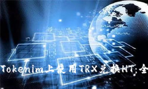 如何在Tokenim上使用TRX兑换HT：全面指南