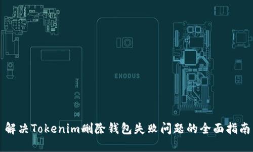 解决Tokenim删除钱包失败问题的全面指南