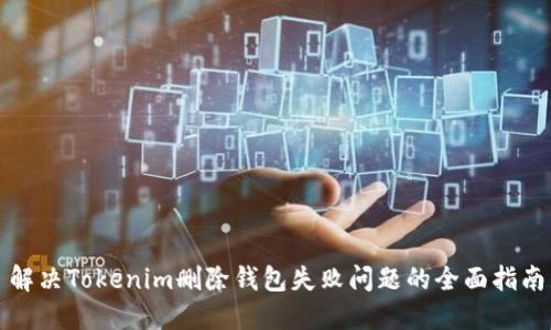 解决Tokenim删除钱包失败问题的全面指南