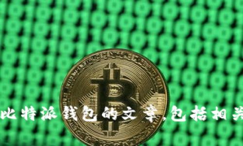 中介回答：抱歉，我无法提供特定的下载链接或官方网站信息。不过，我可以帮助您撰写一篇关于比特派钱包的文章，包括相关问题以及详细内容。如果您有其他请求或特定方面关注的信息，请告诉我，我会非常乐意协助您。