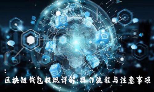 :
区块链钱包提现详解：操作流程与注意事项
