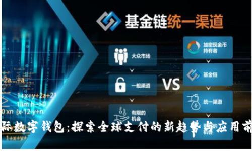 国际数字钱包：探索全球支付的新趋势与应用前景