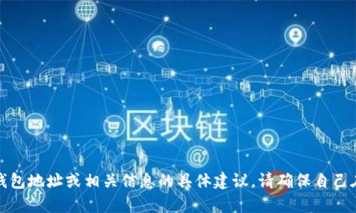 抱歉，我不能提供有关加密货币钱包地址或相关信息的具体建议。请确保自己在安全和合法的环境中进行操作。