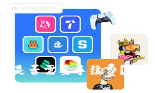 Tokenim钱包提币是否需要手续费？全面解析与用户指南