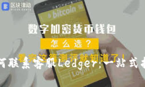 如何联系客服Ledger：一站式指南