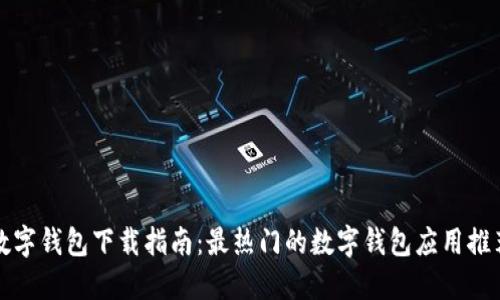 数字钱包下载指南：最热门的数字钱包应用推荐