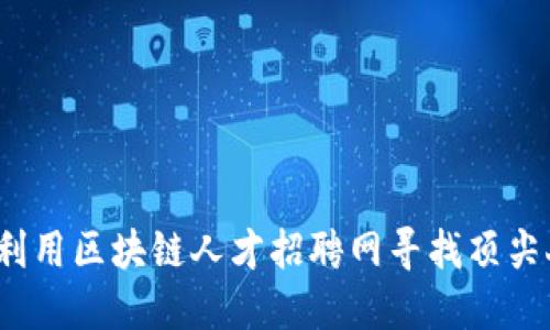 如何利用区块链人才招聘网寻找顶尖人才？