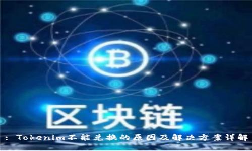 : Tokenim不能兑换的原因及解决方案详解