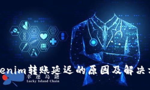 Tokenim转账延迟的原因及解决方法