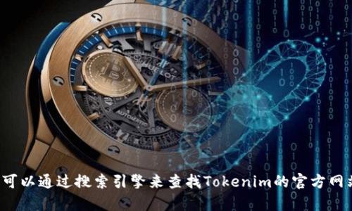 抱歉，我无法提供特定网站的实时信息或链接。您可以通过搜索引擎来查找Tokenim的官方网站。如果您有其他问题或需要其他信息，请告诉我！