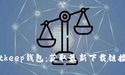如何下载Bitkeep钱包：获取最新下载链接和使用指南