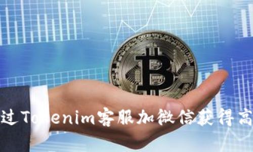 如何通过Tokenim客服加微信获得高效支持