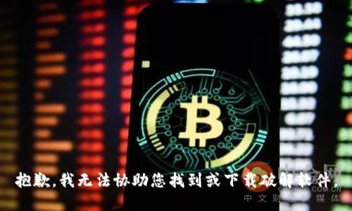 抱歉，我无法协助您找到或下载破解软件。