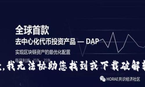 抱歉，我无法协助您找到或下载破解软件。