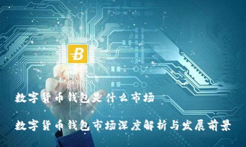 数字货币钱包是什么市场

数字货币钱包市场深度解析与发展前景
