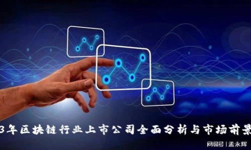2023年区块链行业上市公司全面分析与市场前景展望