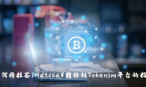 如何将抹茶（Matcha）转移到Tokenim平台的指南