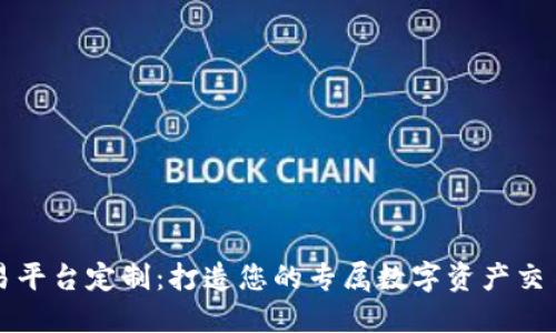 区块链交易平台定制：打造您的专属数字资产交易解决方案