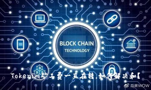 Tokenim矿工费一直在转，如何解决和？
