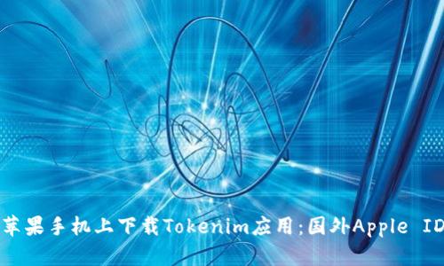 如何在中国苹果手机上下载Tokenim应用：国外Apple ID的解决方案