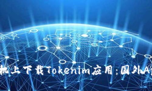 如何在中国苹果手机上下载Tokenim应用：国外Apple ID的解决方案