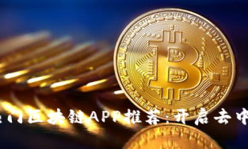2023年最新热门区块链APP推荐：开启去中心化的新体验