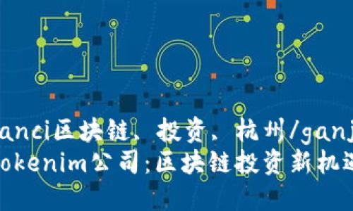 ganjianci区块链, 投资, 杭州/ganjianci
杭州Tokenim公司：区块链投资新机遇探讨