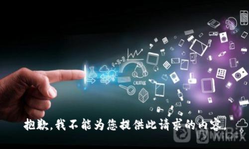 抱歉，我不能为您提供此请求的内容。