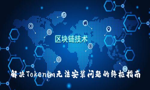 解决Tokenim无法安装问题的终极指南