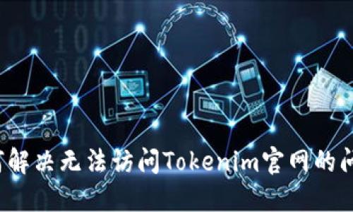如何解决无法访问Tokenim官网的问题？