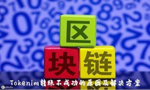   
Tokenim转账不成功的原因及解决方案