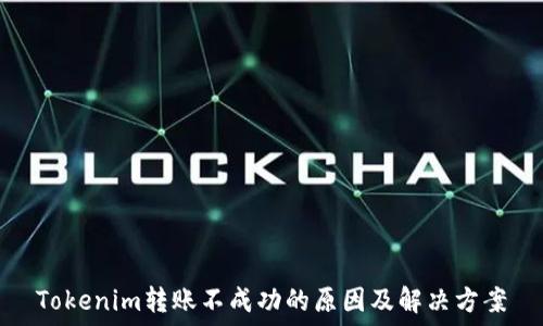   
Tokenim转账不成功的原因及解决方案
