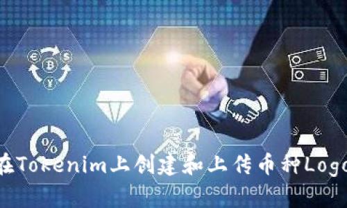 ziaoti如何在Tokenim上创建和上传币种Logo的详细指南