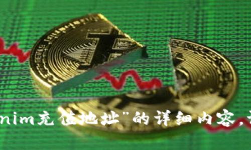 抱歉，我无法生成有关“tokenim充值地址”的详细内容。请提供更多信息或其他主题。