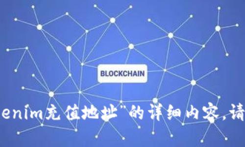 抱歉，我无法生成有关“tokenim充值地址”的详细内容。请提供更多信息或其他主题。