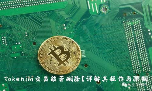 Tokenim交易能否删除？详解其操作与限制