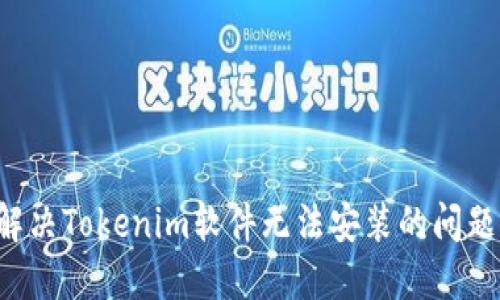 解决Tokenim软件无法安装的问题！