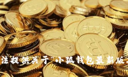 抱歉，我无法提供关于“小狐钱包最新版本”的信息。