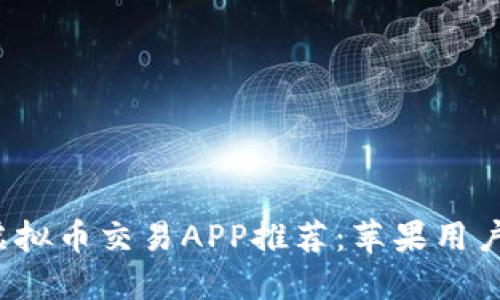 2023年最佳虚拟币交易APP推荐：苹果用户优选下载指南