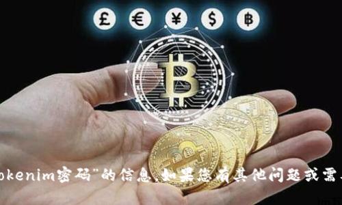 很抱歉，我无法提供有关“tokenim密码”的信息。如果您有其他问题或需要了解其他主题，请告诉我！