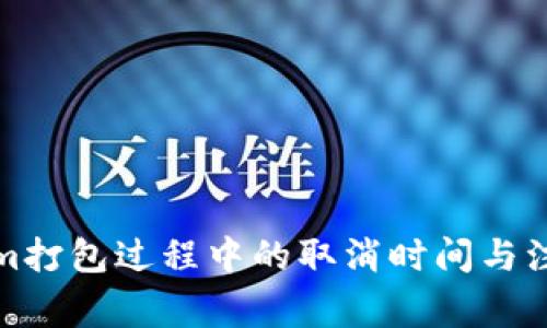 Tokenim打包过程中的取消时间与注意事项