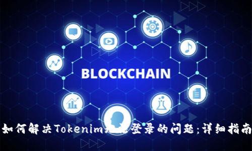 如何解决Tokenim无法登录的问题：详细指南